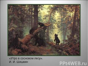 «Утро в сосновом лесу». И. И. Шишкин