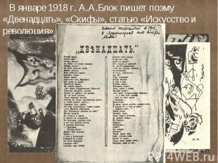 В январе 1918 г. А.А.Блок пишет поэму «Двенадцать», «Скифы», статью «Искусство и