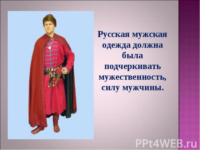 Русская мужская одежда должна была подчеркивать мужественность, силу мужчины.
