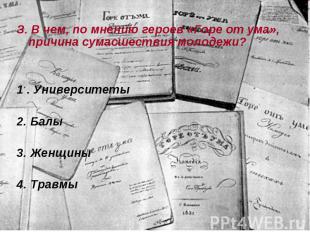 З. В чем, по мнению героев «Горе от ума», причина сумасшествия молодежи? 1 . Уни