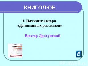 КНИГОЛЮБ 1. Назовите автора «Денискиных рассказов» Виктор Драгунский