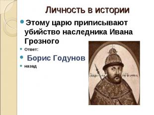 Личность в истории Этому царю приписывают убийство наследника Ивана Грозного Отв