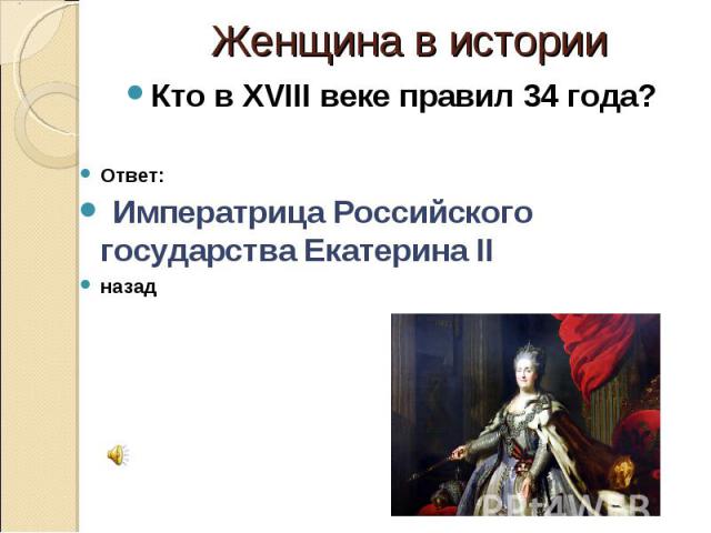 Женщина в истории Кто в XVIII веке правил 34 года? Ответ: Императрица Российского государства Екатерина II назад