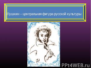Пушкин – центральная фигура русской культуры