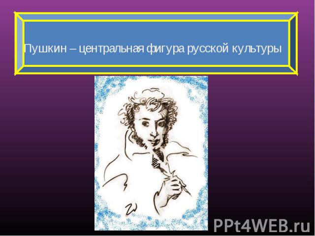 Пушкин – центральная фигура русской культуры
