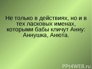 Не только в действиях, но и в тех ласковых именах, которыми бабы кличут Анну: Ан