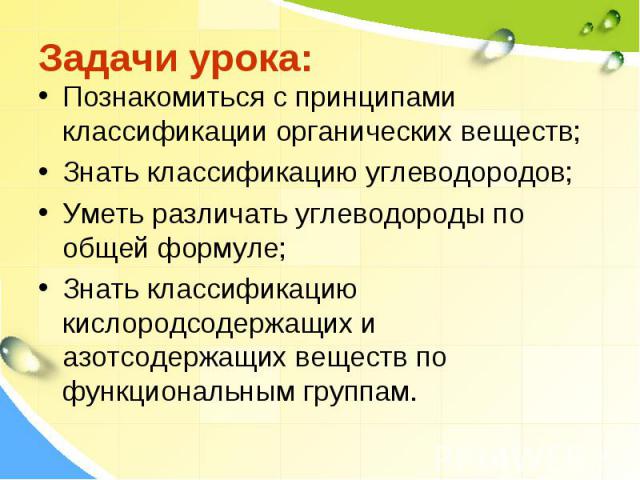 Задачи урока: Познакомиться с принципами классификации органических веществ; Знать классификацию углеводородов; Уметь различать углеводороды по общей формуле; Знать классификацию кислородсодержащих и азотсодержащих веществ по функциональным группам.