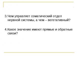 3.Чем управляет соматический отдел нервной системы, а чем – вегетативный? 4.Како