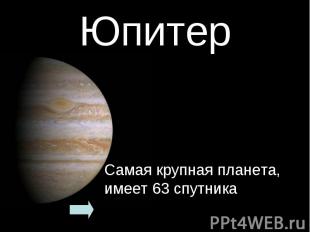 Юпитер Самая крупная планета, имеет 63 спутника