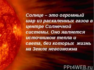 Солнце – это огромный шар из раскаленных газов в центре Солнечной системы. Оно я