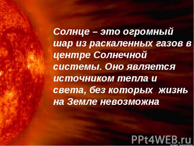 Солнце – это огромный шар из раскаленных газов в центре Солнечной системы. Оно является источником тепла и света, без которых жизнь на Земле невозможна