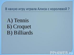 В какую игру играла Алиса с королевой ? А) Tennis Б) Croquet В) Billiards