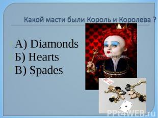 Какой масти были Король и Королева ? А) Diamonds Б) Hearts В) Spades