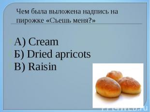 Чем была выложена надпись на пирожке «Съешь меня?» А) Cream Б) Dried apricots В)