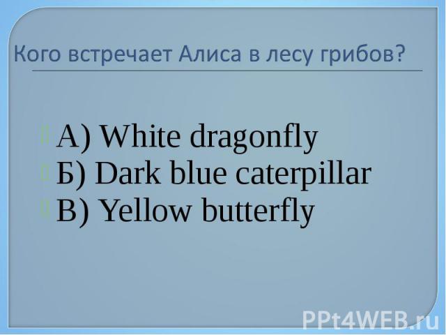 Кого встречает Алиса в лесу грибов? А) White dragonfly Б) Dark blue caterpillar В) Yellow butterfly