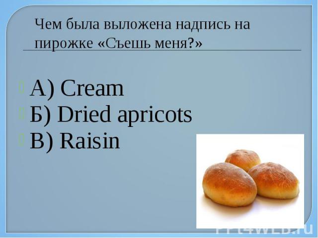 Чем была выложена надпись на пирожке «Съешь меня?» А) Cream Б) Dried apricots В) Raisin