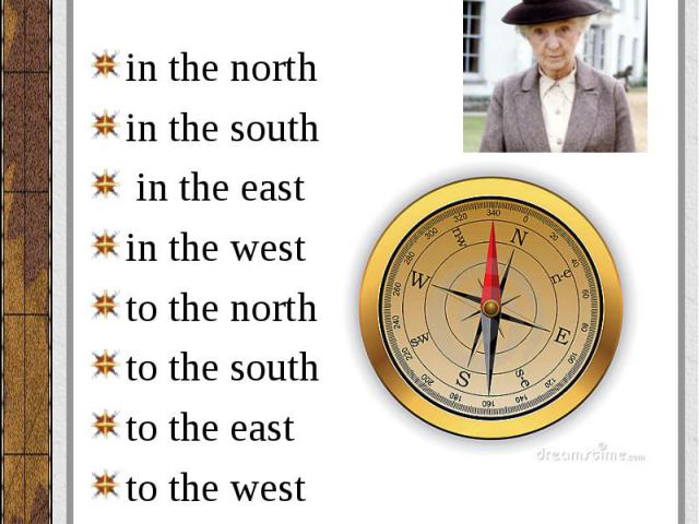 Запомните следующие застывшие словосочета ния: in the north in the south in the east in the west to the north to the south to the east to the west