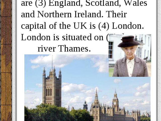 (1) The United Kingdom is situated on (2) the British Isles. It consists of four countries which are (3) England, Scotland, Wales and Northern Ireland. Their capital of the UK is (4) London. London is situated on (5) the river Thames.