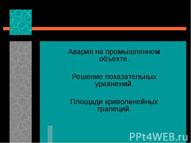 Авария на промышленном объекте. Решение показательных уравнений. Площади криволинейных трапеций.