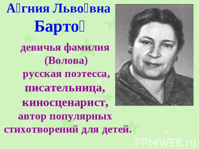 А гния Льво вна Барто девичья фамилия (Волова) русская поэтесса, писательница, киносценарист, автор популярных стихотворений для детей.