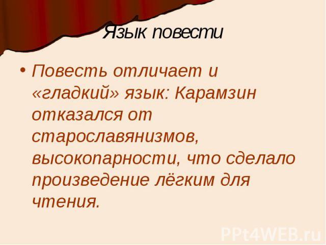 Язык повестиПовесть отличает и «гладкий» язык: Карамзин отказался от старославянизмов, высокопарности, что сделало произведение лёгким для чтения.