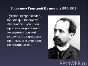 Россолимо Григорий Иванович (1860-1928) Русский невропатолог, психиатр и психоло