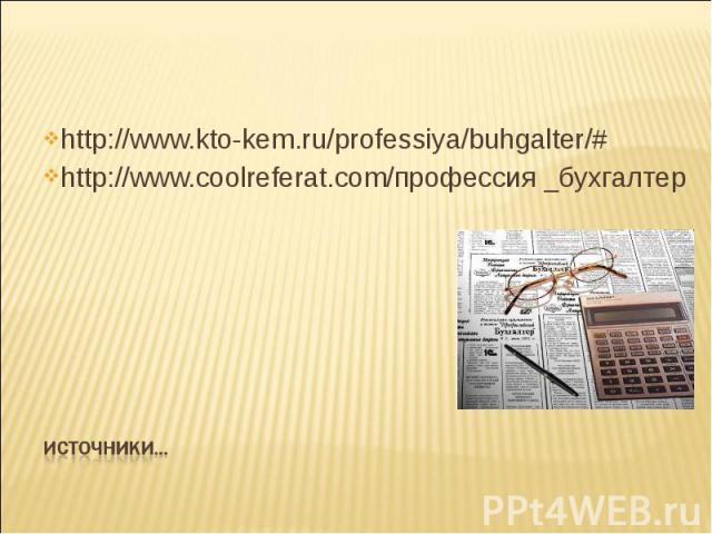 http://www.kto-kem.ru/professiya/buhgalter/# http://www.coolreferat.com/профессия _бухгалтер Источники…