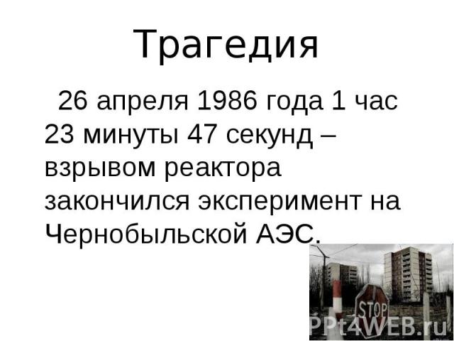 Трагедия 26 апреля 1986 года 1 час 23 минуты 47 секунд – взрывом реактора закончился эксперимент на Чернобыльской АЭС.