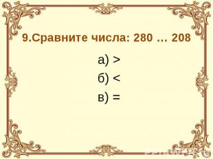 9.Сравните числа: 280 … 208 а) > б) < в) =