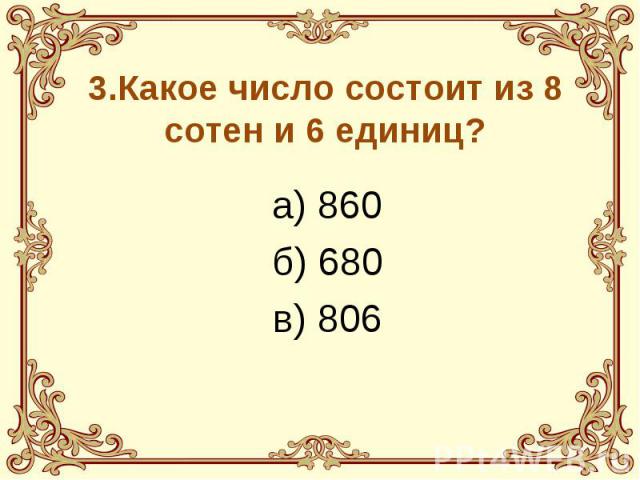 3.Какое число состоит из 8 сотен и 6 единиц? а) 860 б) 680 в) 806