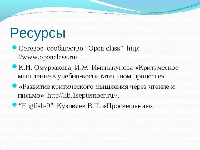 Ресурсы Сетевое сообщество “Open class” http: //www.openclass.ru/ К.И. Омурзакова, И.Ж. Иманакунова «Критическое мышление в учебно-воспитательном процессе». «Развитие критического мышления через чтение и письмо» httр//lib.1september.ru//. “English-9…