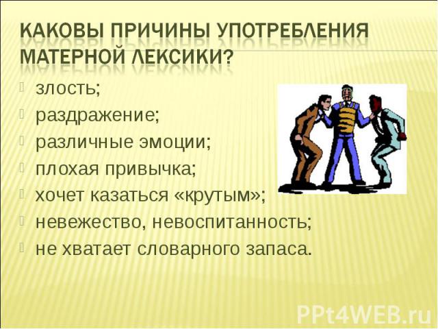 Каковы причины употребления матерной лексики? злость; раздражение; различные эмоции; плохая привычка; хочет казаться «крутым»; невежество, невоспитанность; не хватает словарного запаса.