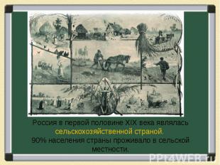 Россия в первой половине XIX века являлась сельскохозяйственной страной. 90% нас