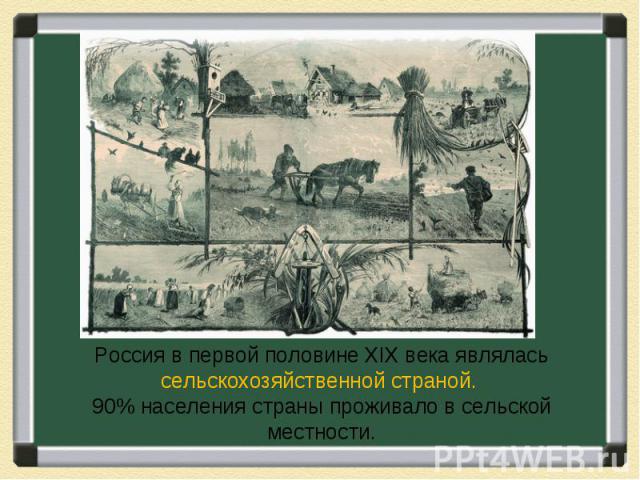 Россия в первой половине XIX века являлась сельскохозяйственной страной. 90% населения страны проживало в сельской местности.