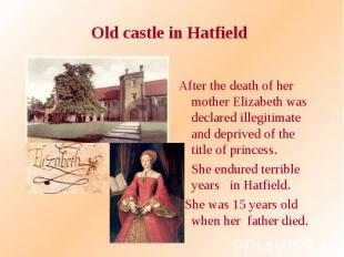 Old castle in Hatfield After the death of her mother Elizabeth was declared ille