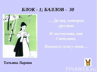 БЛОК - 1; БАЛЛОВ - 30 … Да та, которая грустна И молчалива, как Светлана, Вошла