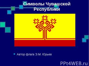 Символы Чувашской Республики Автор флага Э.М. Юрьев