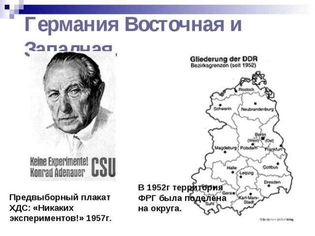 Германия Восточная и Западная.Предвыборный плакат ХДС: «Никаких экспериментов!» 1957г. В 1952г территория ФРГ была поделена на округа.
