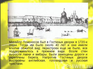 Михайло Ломоносов был в Гостиных дворах в 1720-х годах. Тогда им было около 40 л