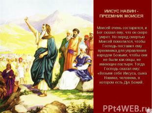 ИИСУС НАВИН - ПРЕЕМНИК МОИСЕЯ Моисей очень состарился, и Бог сказал ему, что он