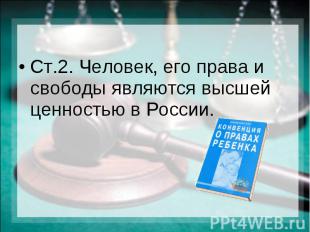 Ст.2. Человек, его права и свободы являются высшей ценностью в России.