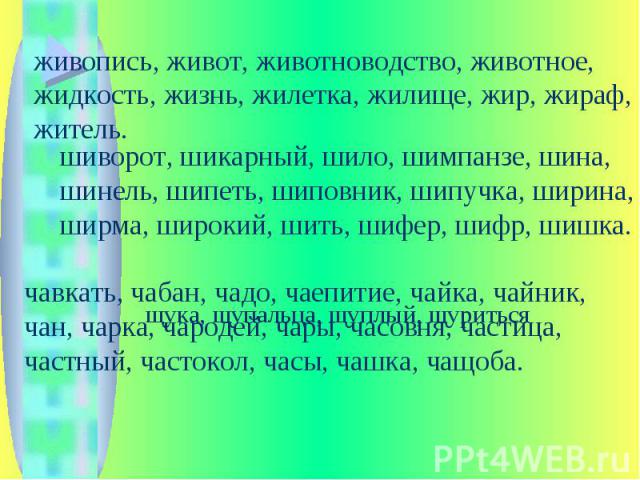 живопись, живот, животноводство, животное, жидкость, жизнь, жилетка, жилище, жир, жираф, житель. шиворот, шикарный, шило, шимпанзе, шина, шинель, шипеть, шиповник, шипучка, ширина, ширма, широкий, шить, шифер, шифр, шишка. чавкать, чабан, чадо, чаеп…