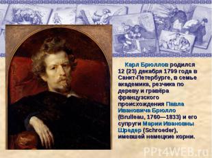 Карл Брюллов родился 12 (23) декабря 1799 года в Санкт-Петербурге, в семье акаде