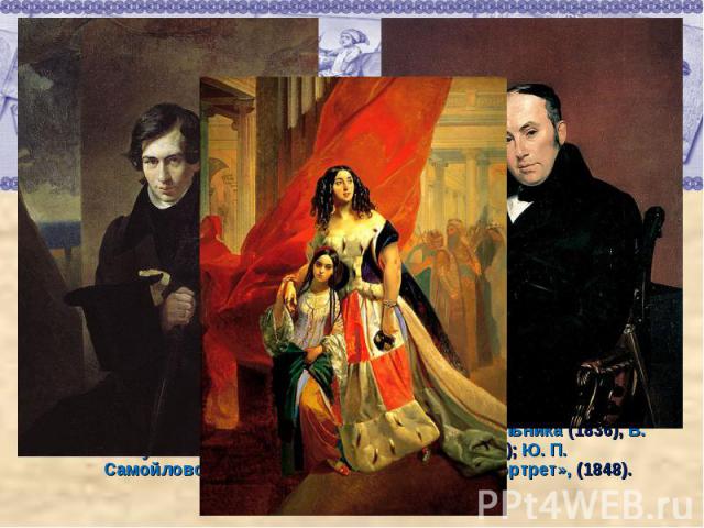 Многочисленные портреты: Нестора Кукольника (1836), В. А. Жуковского (1837—38), И. А. Крылова (1839); Ю. П. Самойловой с воспитанницей (1839); «Автопортрет», (1848).