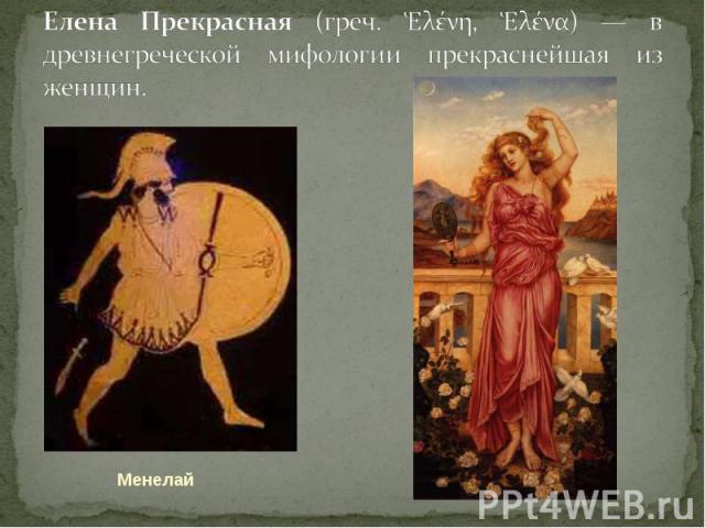 Елена Прекрасная (греч. Ἑλένη, Ἑλένα) — в древнегреческой мифологии прекраснейшая из женщин.