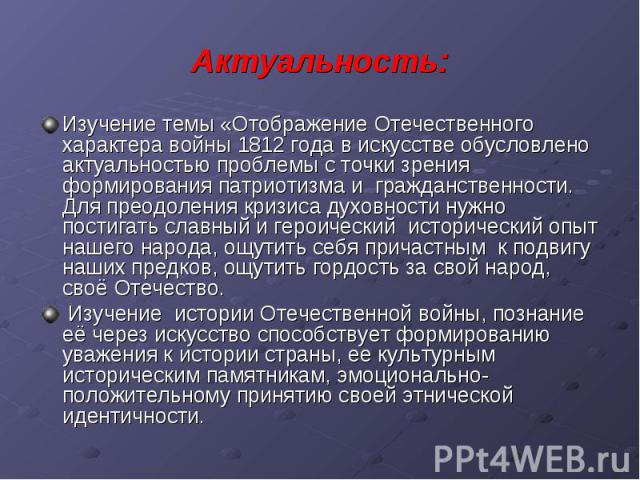 Актуальность: Изучение темы «Отображение Отечественного характера войны 1812 года в искусстве обусловлено актуальностью проблемы с точки зрения формирования патриотизма и гражданственности. Для преодоления кризиса духовности нужно постигать славный …