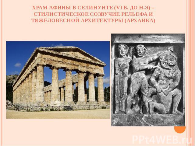 Храм Афины в Селинунте (VI в. до н.э) – стилистическое созвучие рельефа и тяжеловесной архитектуры (архаика)