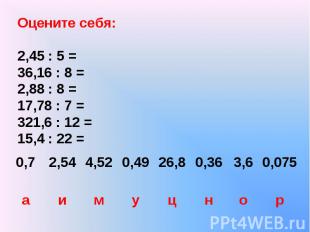 Оцените себя: 2,45 : 5 = 36,16 : 8 = 2,88 : 8 = 17,78 : 7 = 321,6 : 12 = 15,4 :