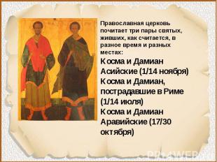 Православная церковь почитает три пары святых, живших, как считается, в разное в