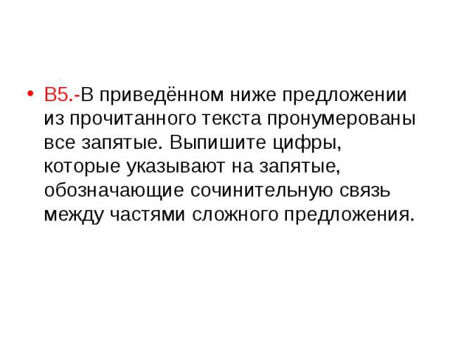 В5.-В приведённом ниже предложении из прочитанного текста пронумерованы все запятые. Выпишите цифры, которые указывают на запятые, обозначающие сочинительную связь между частями сложного предложения.